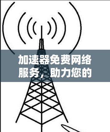 加速器免费网络服务，助力您的无线连接更顺畅