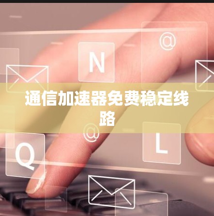 通信加速器免费稳定线路