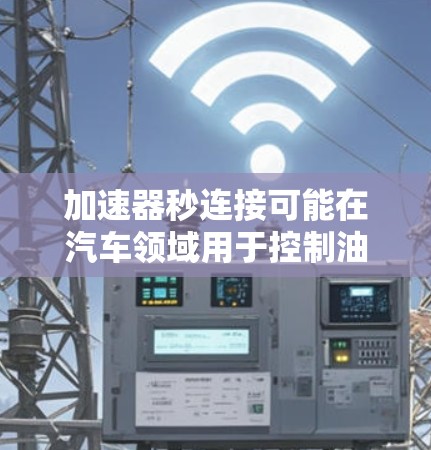 加速器秒连接可能在汽车领域用于控制油门信号，确保油门的准确传递和使用。以下是关于该概念的详细解释