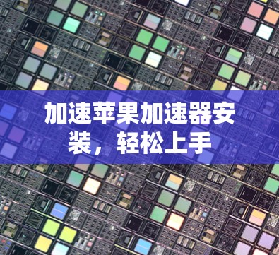 加速苹果加速器安装，轻松上手