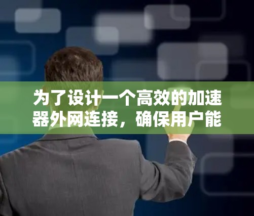 为了设计一个高效的加速器外网连接，确保用户能够方便地访问加速工具，可以按照以下步骤进行