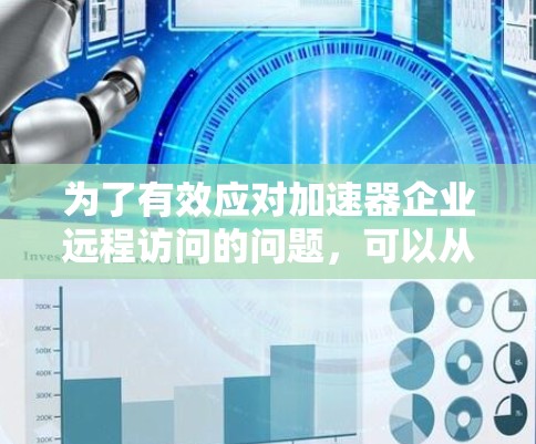为了有效应对加速器企业远程访问的问题，可以从以下几个方面进行综合处理