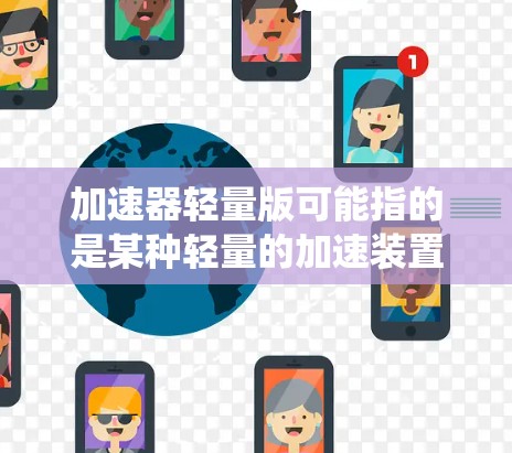 加速器轻量版可能指的是某种轻量的加速装置或系统，具体含义取决于上下文。以下是一些可能的解释