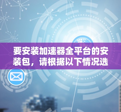 要安装加速器全平台的安装包，请根据以下情况选择相应的命令