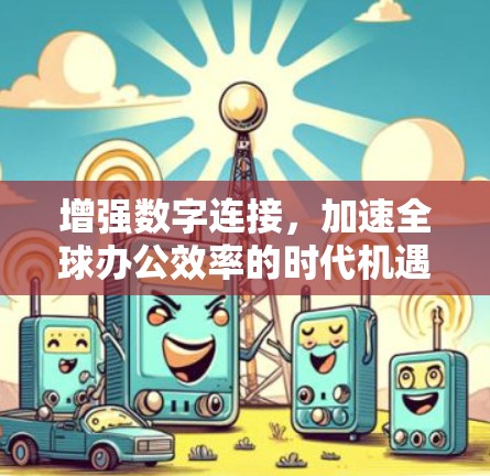 增强数字连接，加速全球办公效率的时代机遇