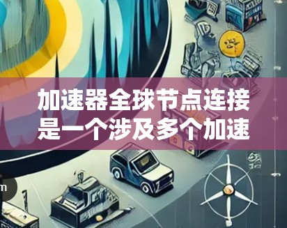 加速器全球节点连接是一个涉及多个加速器在同一个处理器上运行的技术。以下是对这个问题的详细分析和解决方案