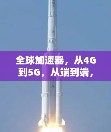 全球加速器，从4G到5G，从端到端，加速器引领全球通信新秩序