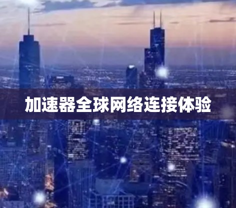 加速器全球网络连接体验