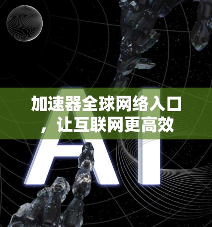 加速器全球网络入口，让互联网更高效