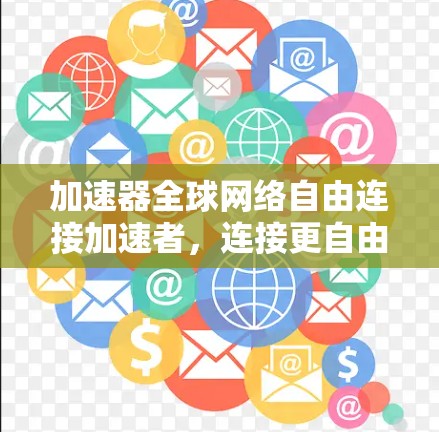 加速器全球网络自由连接加速者，连接更自由，数据更高效