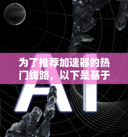 为了推荐加速器的热门线路，以下是基于分析的推荐，帮助您找到最符合需求的工具