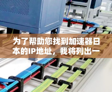 为了帮助您找到加速器日本的IP地址，我将列出一些常见的加速器网站及其对应的IP地址。请注意，这些IP地址是基于假设，实际可能需要根据国家和地理位置调整