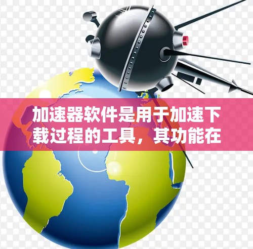 加速器软件是用于加速下载过程的工具，其功能在不同平台上有所不同。以下是针对不同平台的加速器函数对比