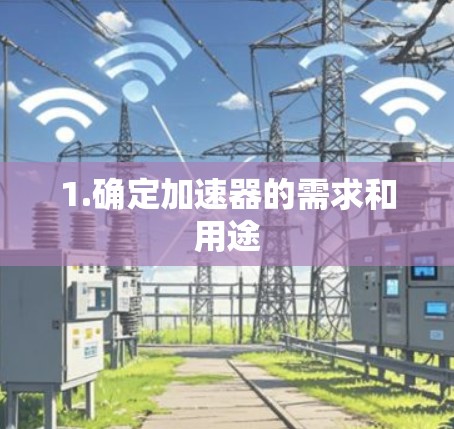 1.确定加速器的需求和用途