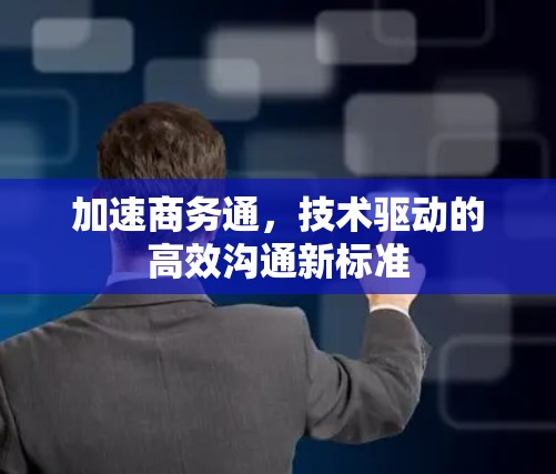 加速商务通，技术驱动的高效沟通新标准
