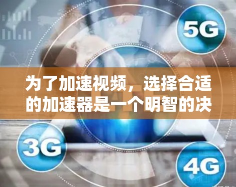 为了加速视频，选择合适的加速器是一个明智的决定。以下是一些步骤和建议，帮助你有效地使用加速器