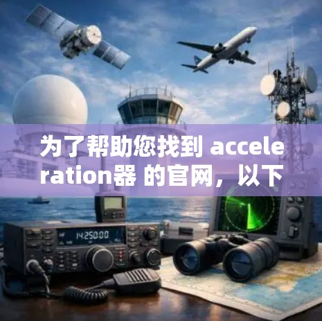 为了帮助您找到 acceleration器 的官网，以下是几个推荐的渠道