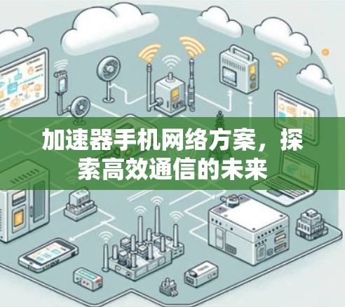 加速器手机网络方案，探索高效通信的未来
