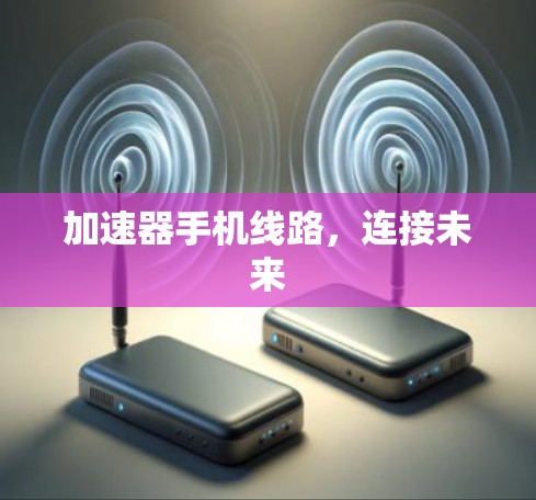 加速器手机线路，连接未来