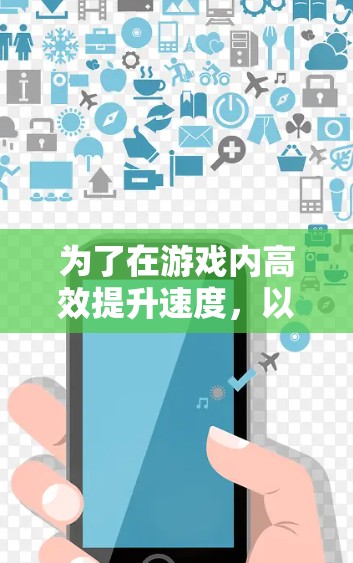 为了在游戏内高效提升速度，以下是一个结构化的加速技巧指南