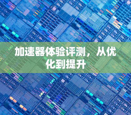 加速器体验评测，从优化到提升