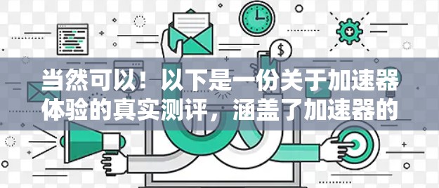 当然可以！以下是一份关于加速器体验的真实测评，涵盖了加速器的功能、性能、易用性和用户反馈等方面
