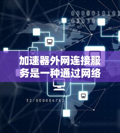 加速器外网连接服务是一种通过网络直接连接到互联网的工具，旨在提升访问速度。以下是详细的信息