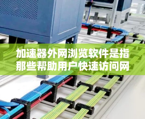 加速器外网浏览软件是指那些帮助用户快速访问网络资源的工具,通常用于加速网页浏览、下载资源和处理文件。这些软件可以提升用户在网络上的工作效率,特别是在需要频繁访问网页或资源的情况下 加速器外网浏览软件是指那些帮助用户快速访问网络资源的工具,通常用于加速网页浏览、下载资源和处理文件。这些软件可以提升用户在网络上的工作效率,特别是在需要频繁访问网页或资源的情况下