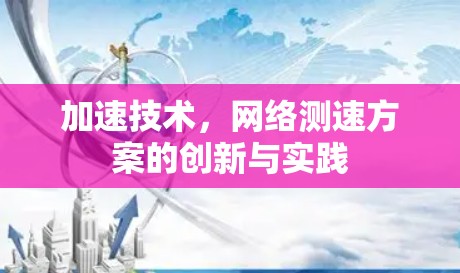 加速技术，网络测速方案的创新与实践