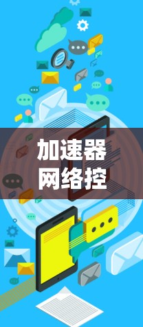 加速器网络控制工具是一种结合了加速器和网络控制功能的工具，旨在优化和管理网络设备。它通常用于在硬件优化和网络控制之间进行协同，提升网络性能和设备效率。以下是对该工具的详细说明