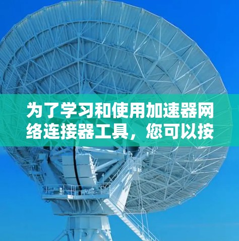 为了学习和使用加速器网络连接器工具，您可以按照以下步骤进行