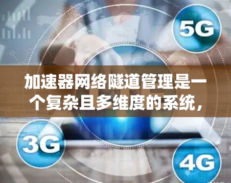 加速器网络隧道管理是一个复杂且多维度的系统，涉及多个环节和挑战。以下是关于加速器网络隧道管理的详细总结