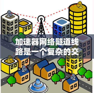 加速器网络隧道线路是一个复杂的交通和工业项目，旨在通过多个加速器的协调工作，实现超高速列车的高速行驶。以下是对该主题的详细总结