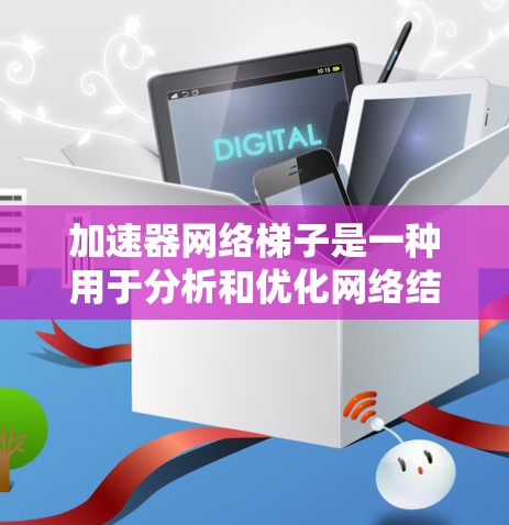 加速器网络梯子是一种用于分析和优化网络结构的工具，旨在评估网络性能并进行优化。以下是对该工具的详细解释