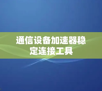 通信设备加速器稳定连接工具