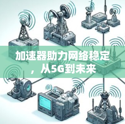 加速器助力网络稳定，从5G到未来