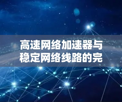 高速网络加速器与稳定网络线路的完美结合
