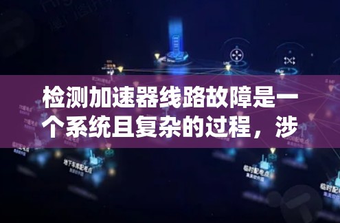 检测加速器线路故障是一个系统且复杂的过程，涉及多种测试设备和方法。以下是一个详细的指南，帮助你系统地进行加速器线路检测