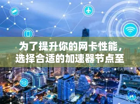 为了提升你的网卡性能，选择合适的加速器节点至关重要。以下是一个基于网卡类型和需求的推荐，涵盖不同的加速器类型和适用场景