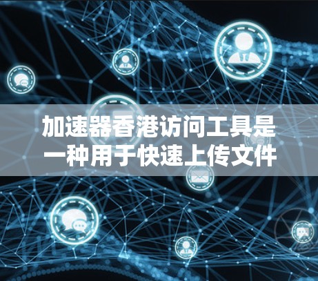 加速器香港访问工具是一种用于快速上传文件到港湾服务器的工具，主要用于加速常用的在线文件上传需求。以下是对该工具的详细分析