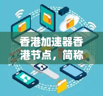 香港加速器香港节点，简称为香港加速器节点，是位于香港设计和应用的加速技术项目。其核心概念是利用香港作为国际枢纽的优势，开发和应用高效、可靠的加速技术，提升生产效率和生产力。以下是对该术语的详细分析