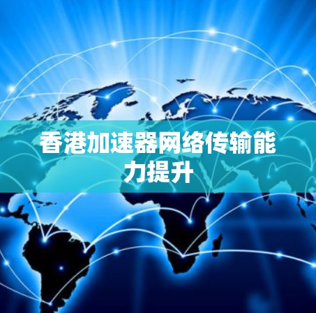 香港加速器网络传输能力提升