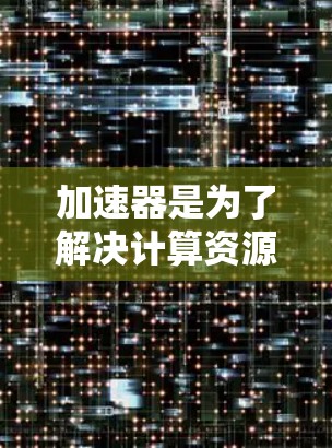 加速器是为了解决计算资源不足的问题，提升计算性能的工具。根据不同的加速器版本，它们有不同的排序规则，主要考虑CPU、GPU和内存的性能。以下是对加速器新版本排行的详细总结