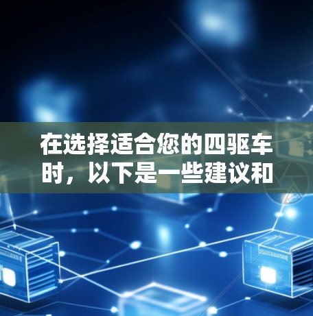 在选择适合您的四驱车时，以下是一些建议和步骤，帮助您做出明智的决定