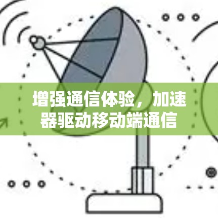 增强通信体验，加速器驱动移动端通信