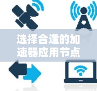 选择合适的加速器应用节点是一个复杂而重要的任务，需要综合考虑多个因素。以下是一个分步骤的解决方案，帮助您找到最适合的加速器节点