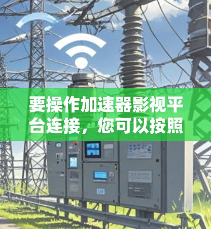 要操作加速器影视平台连接，您可以按照以下步骤进行
