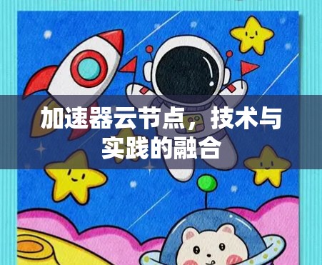 加速器云节点，技术与实践的融合