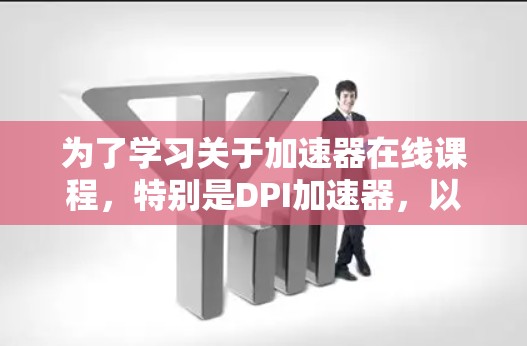 为了学习关于加速器在线课程，特别是DPI加速器，以下是一个有条理的总结和建议