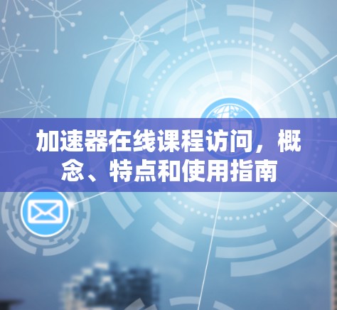 加速器在线课程访问，概念、特点和使用指南
